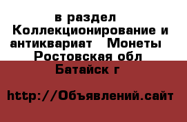  в раздел : Коллекционирование и антиквариат » Монеты . Ростовская обл.,Батайск г.